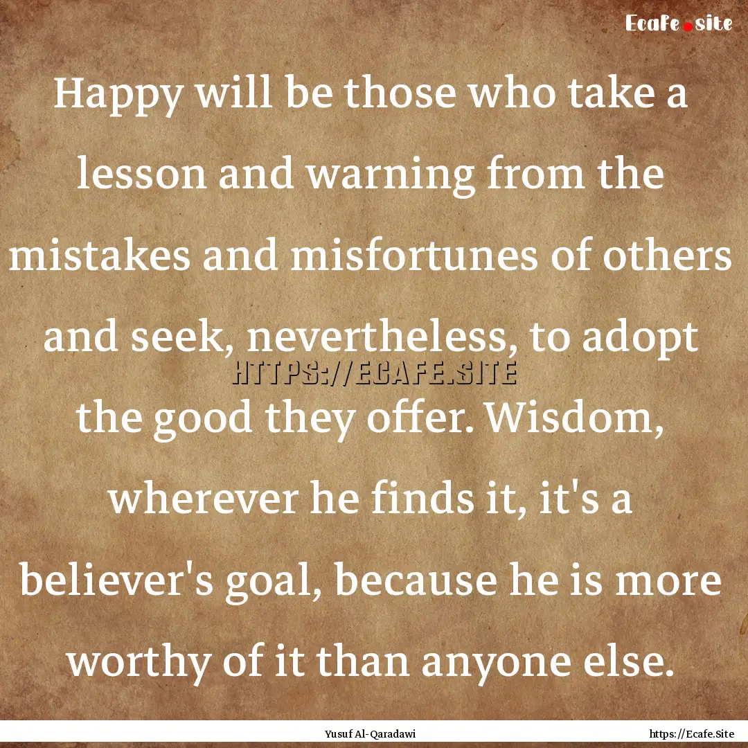 Happy will be those who take a lesson and.... : Quote by Yusuf Al-Qaradawi