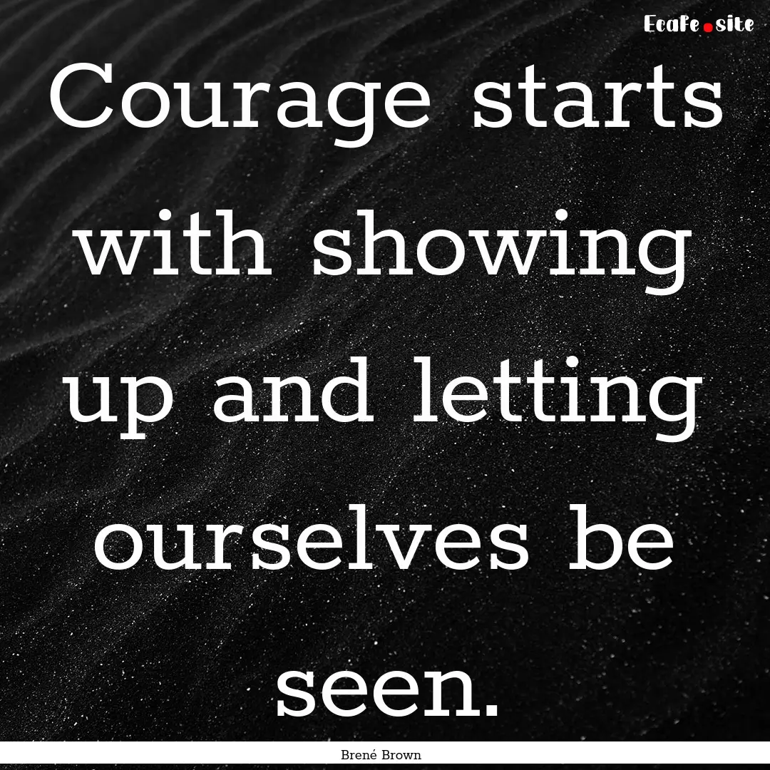 Courage starts with showing up and letting.... : Quote by Brené Brown