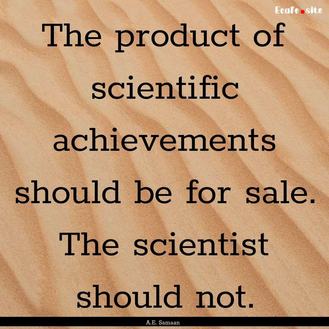 The product of scientific achievements should.... : Quote by A.E. Samaan