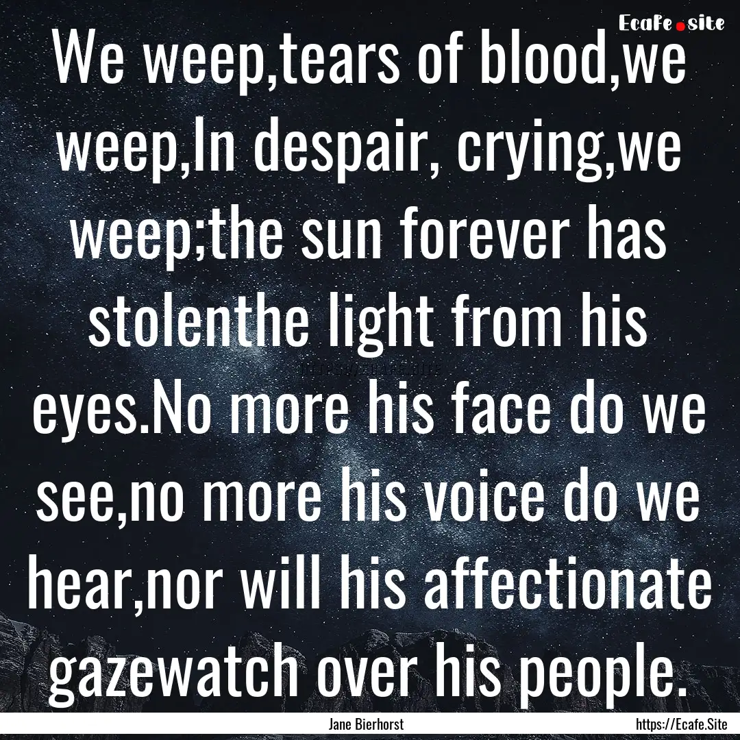 We weep,tears of blood,we weep,In despair,.... : Quote by Jane Bierhorst