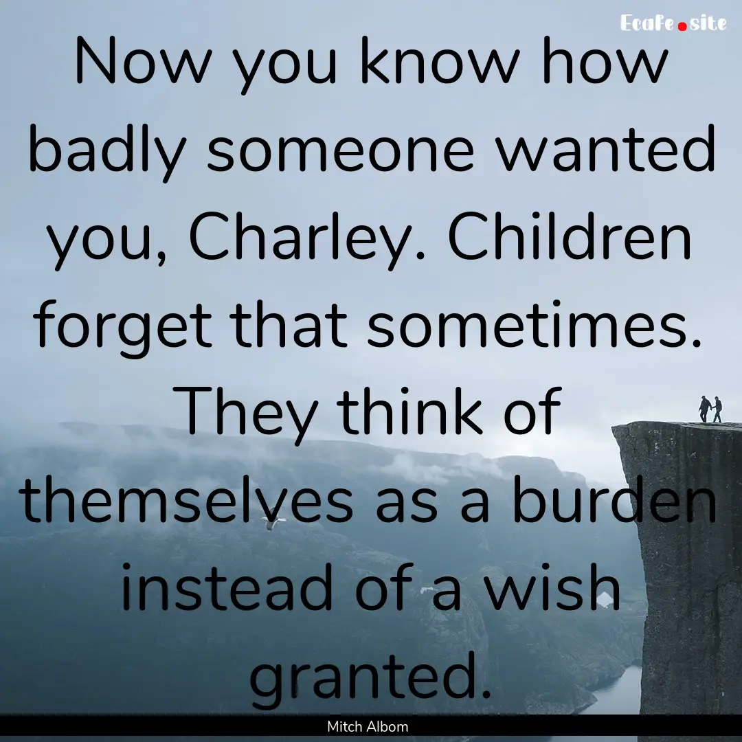 Now you know how badly someone wanted you,.... : Quote by Mitch Albom