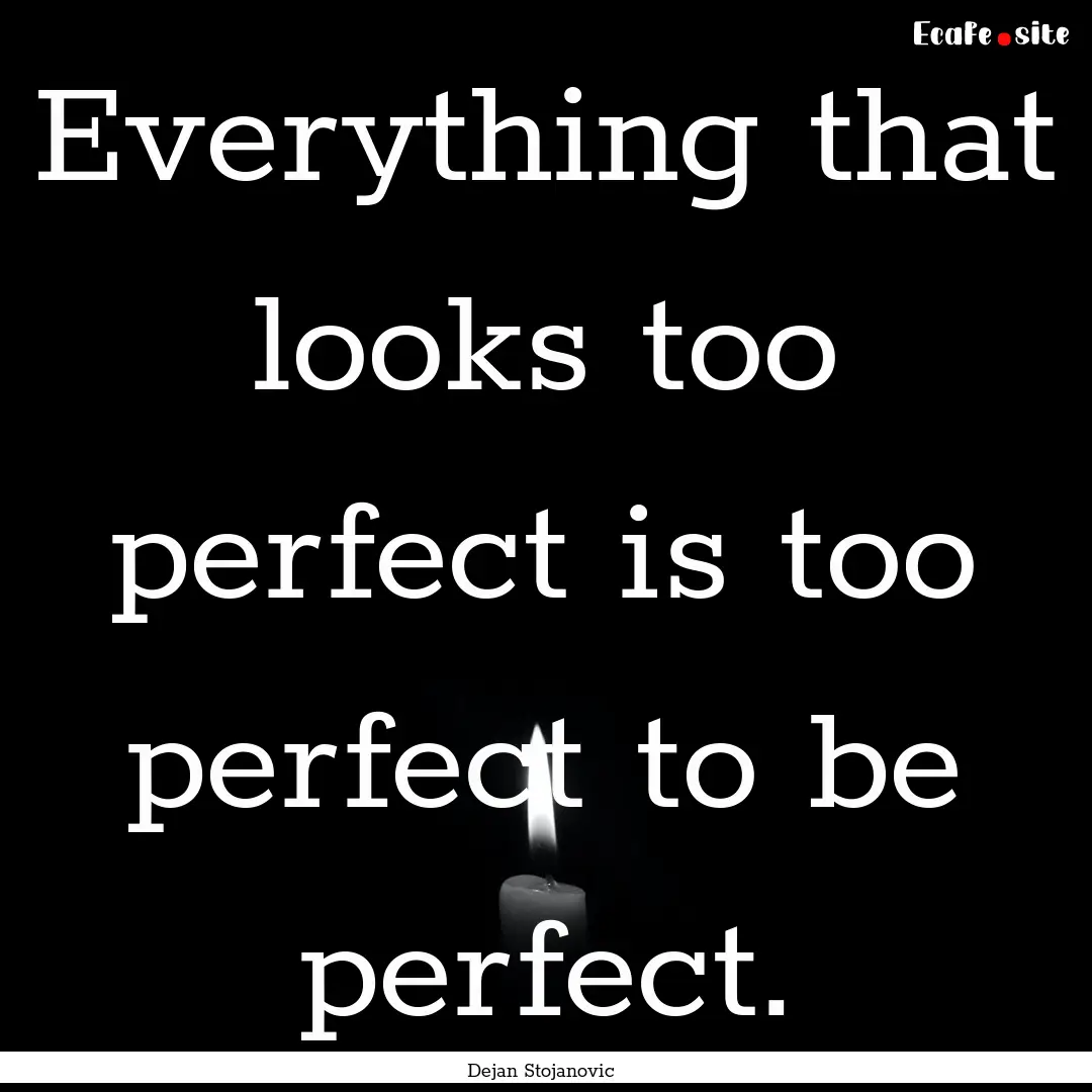 Everything that looks too perfect is too.... : Quote by Dejan Stojanovic