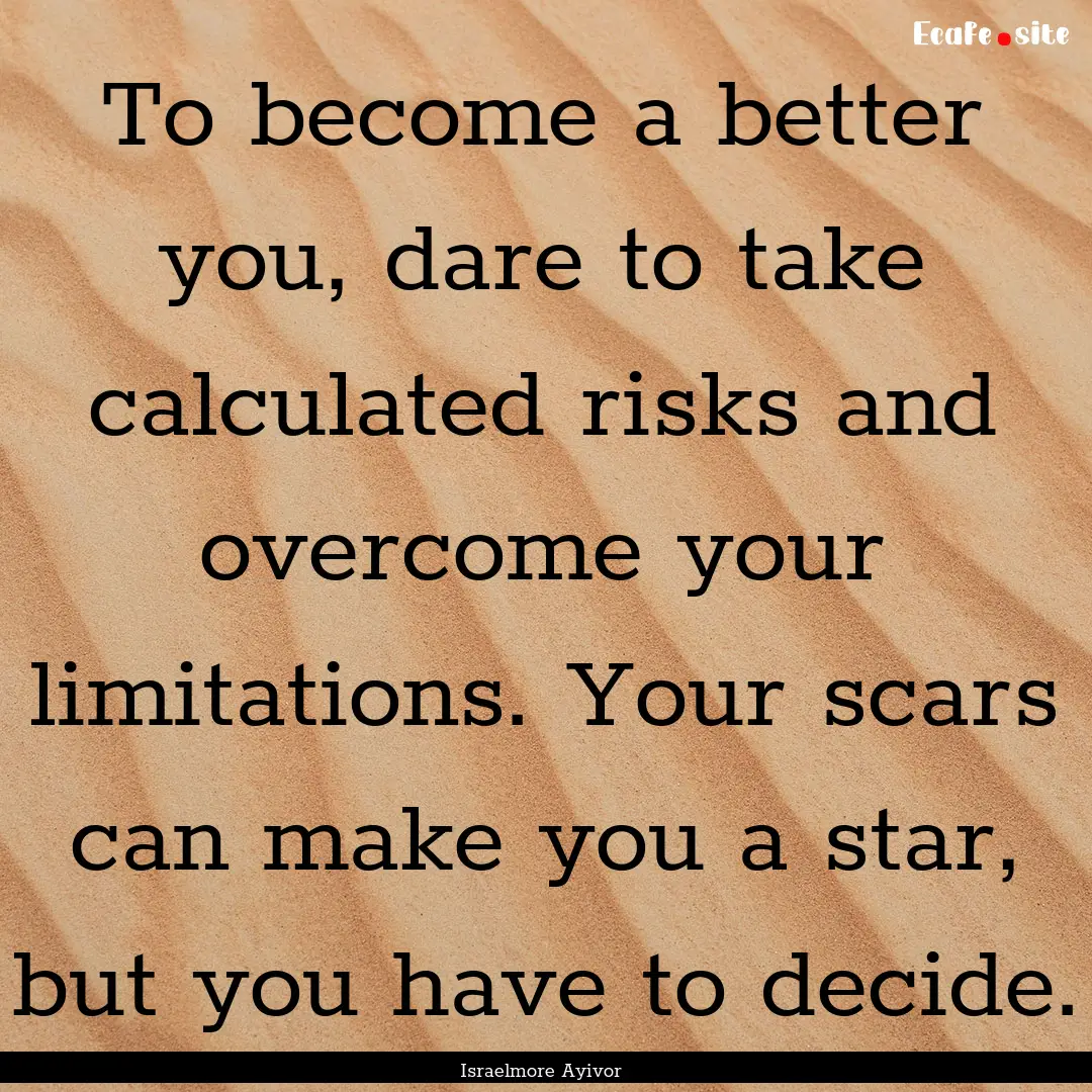 To become a better you, dare to take calculated.... : Quote by Israelmore Ayivor