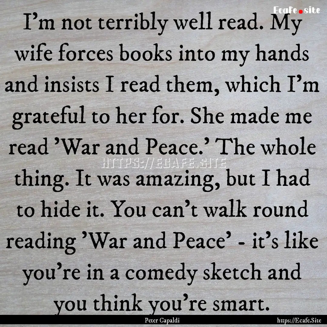 I'm not terribly well read. My wife forces.... : Quote by Peter Capaldi