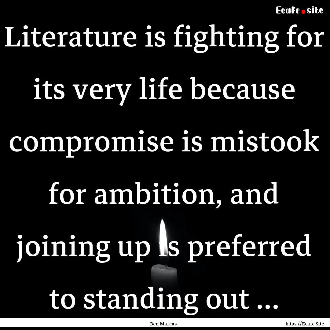 Literature is fighting for its very life.... : Quote by Ben Marcus