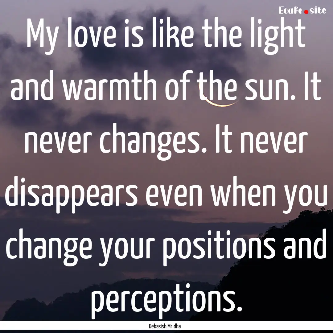 My love is like the light and warmth of the.... : Quote by Debasish Mridha