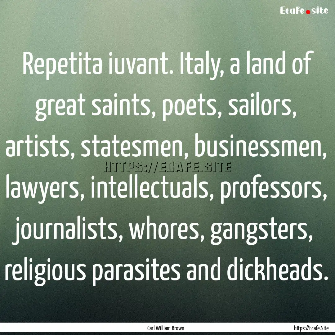 Repetita iuvant. Italy, a land of great saints,.... : Quote by Carl William Brown