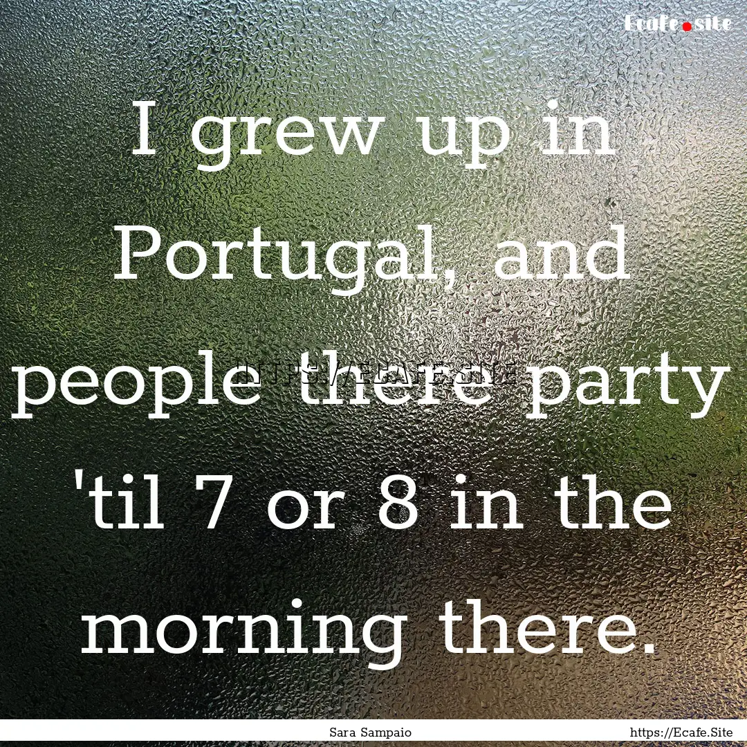 I grew up in Portugal, and people there party.... : Quote by Sara Sampaio