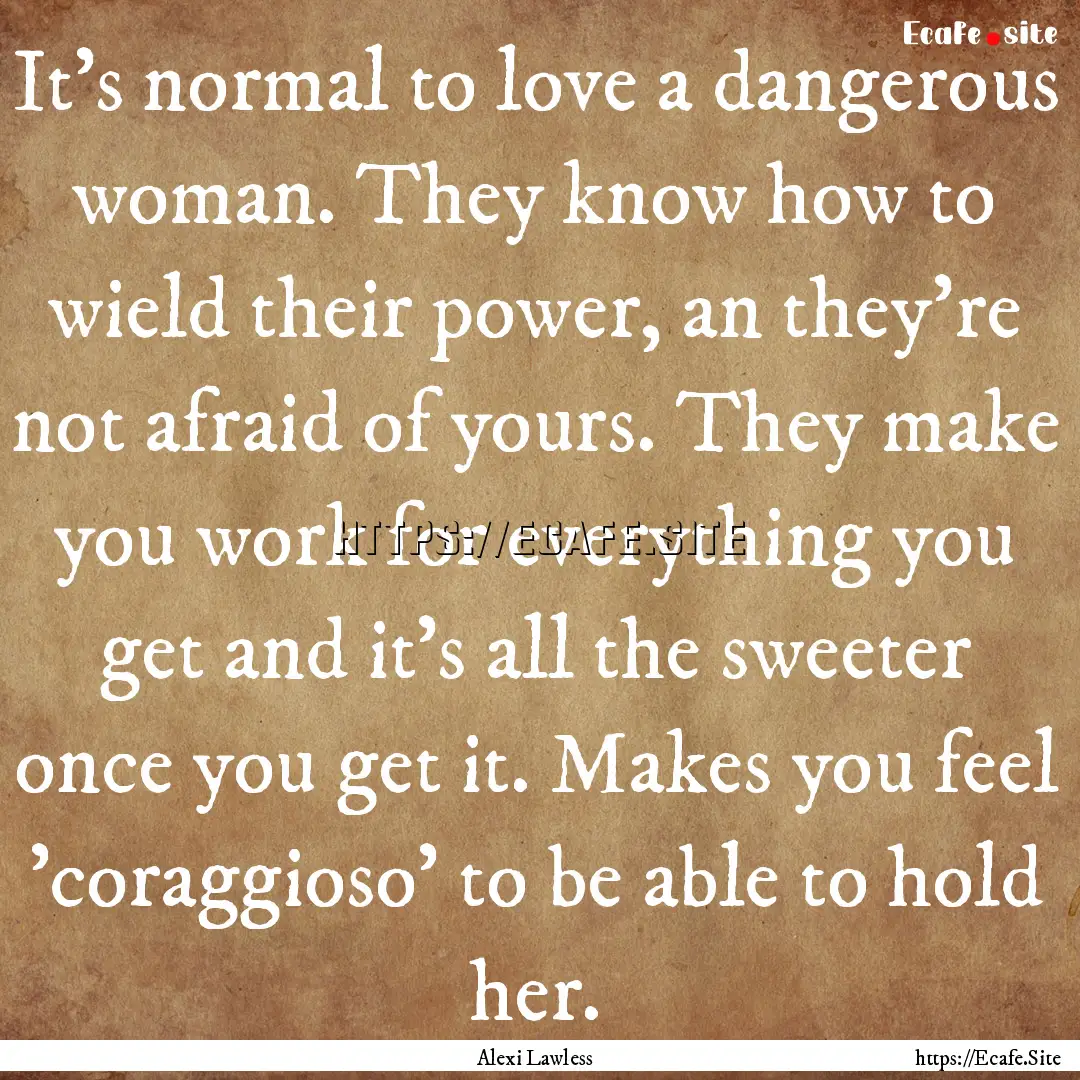 It's normal to love a dangerous woman. They.... : Quote by Alexi Lawless