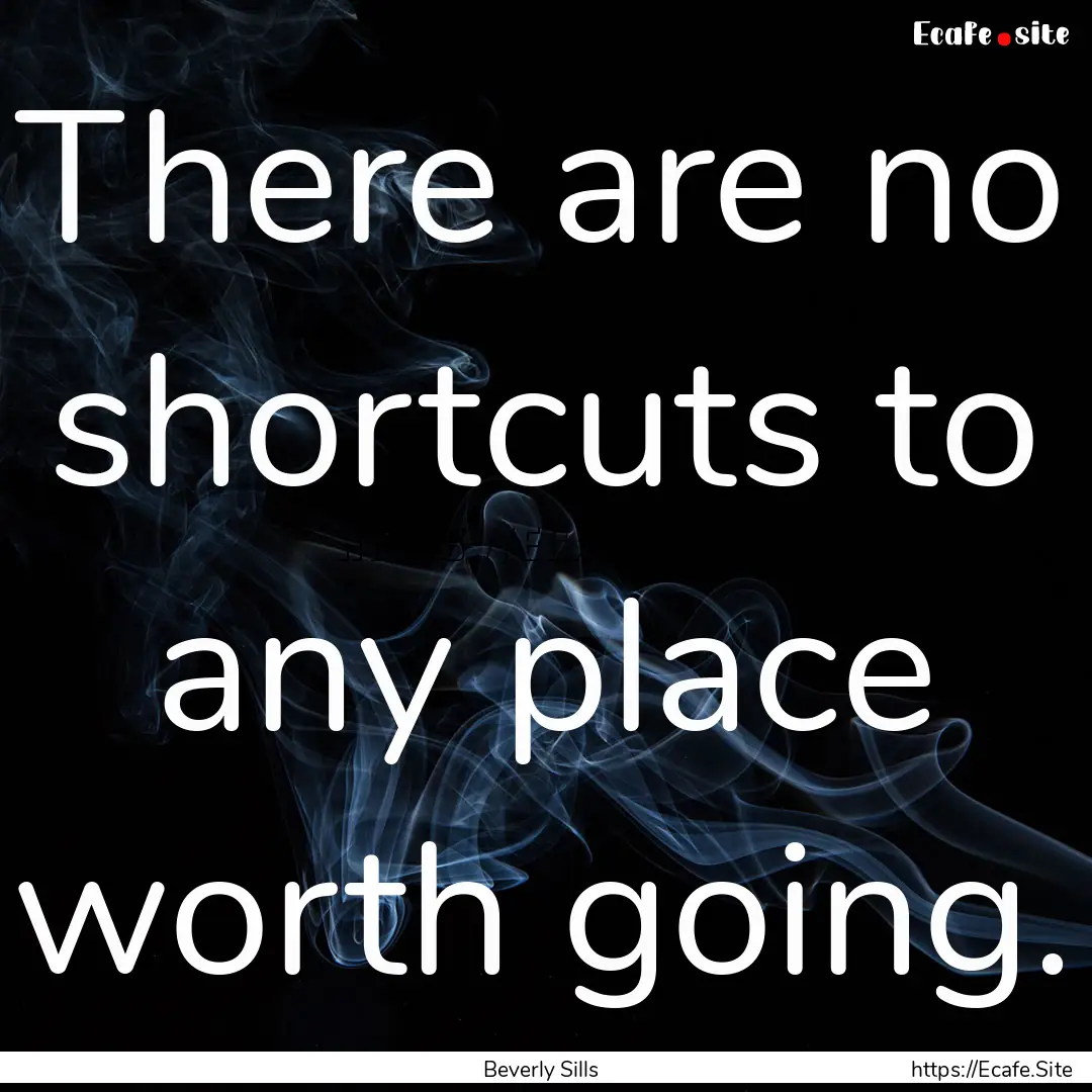 There are no shortcuts to any place worth.... : Quote by Beverly Sills