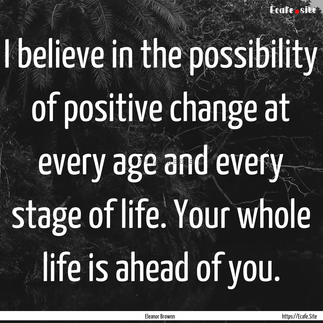 I believe in the possibility of positive.... : Quote by Eleanor Brownn