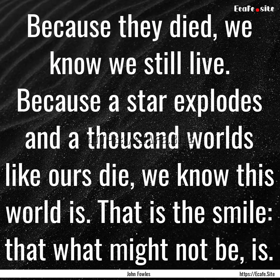 Because they died, we know we still live..... : Quote by John Fowles