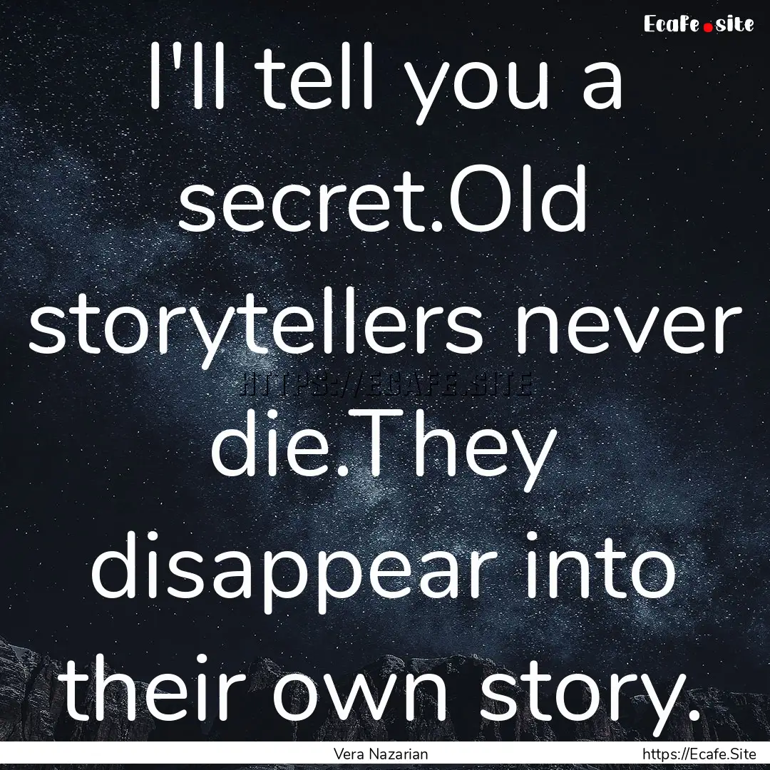 I'll tell you a secret.Old storytellers never.... : Quote by Vera Nazarian