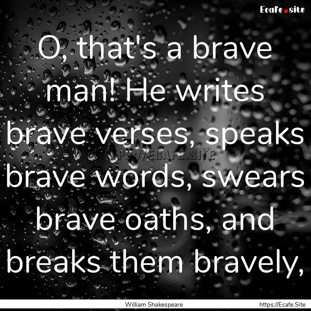 O, that's a brave man! He writes brave verses,.... : Quote by William Shakespeare