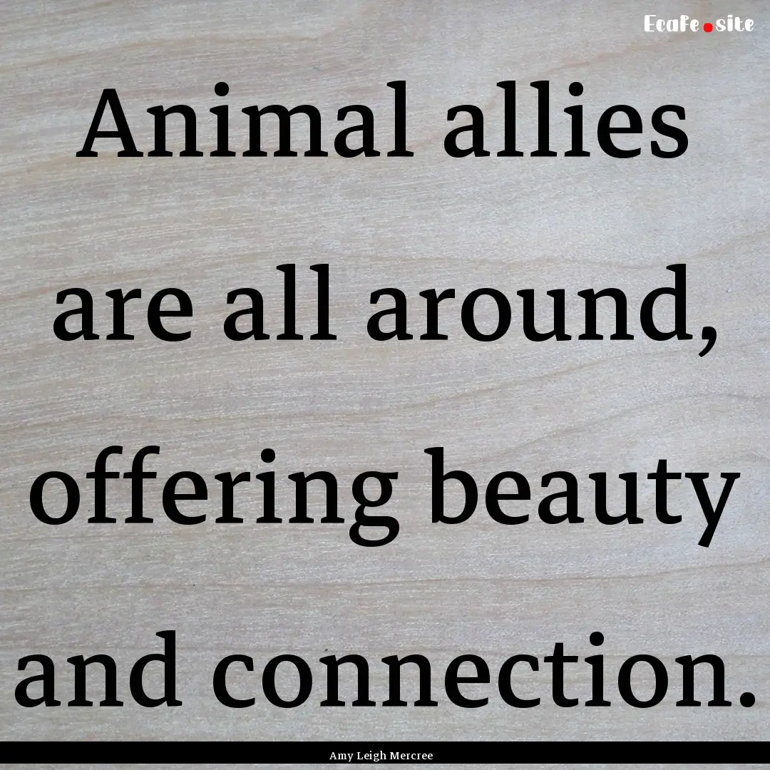 Animal allies are all around, offering beauty.... : Quote by Amy Leigh Mercree