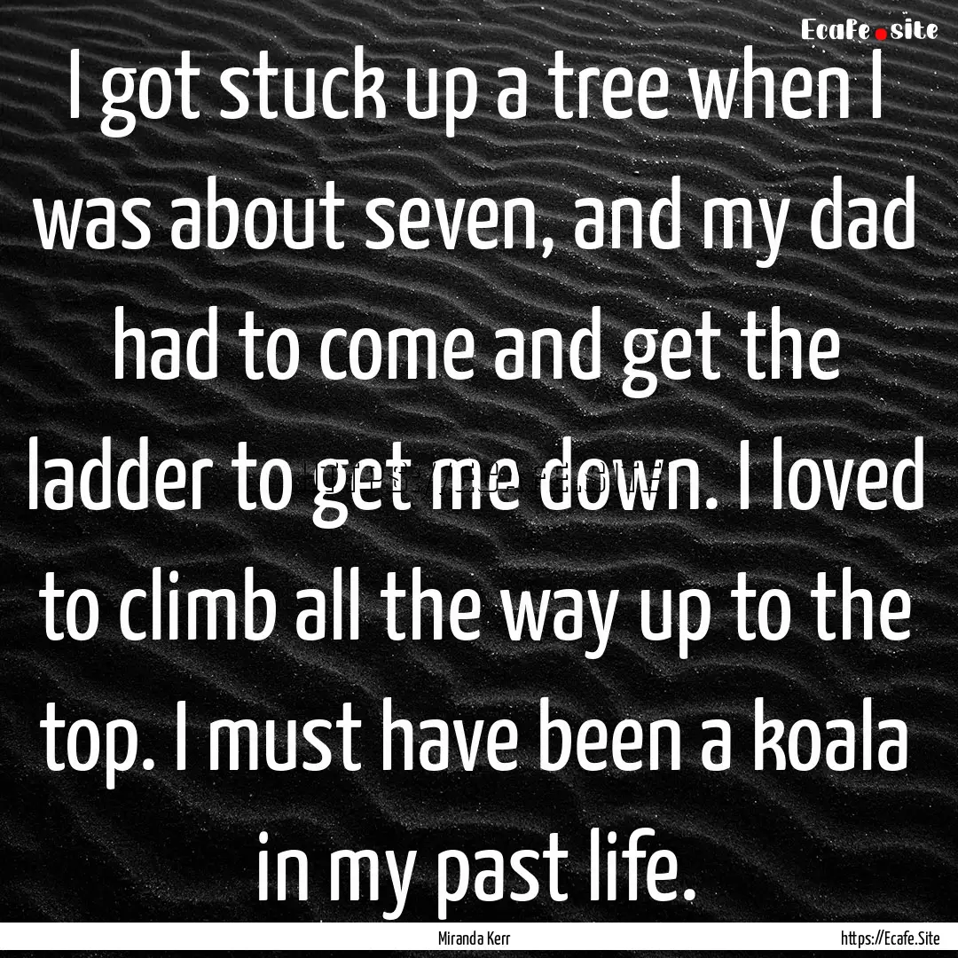 I got stuck up a tree when I was about seven,.... : Quote by Miranda Kerr