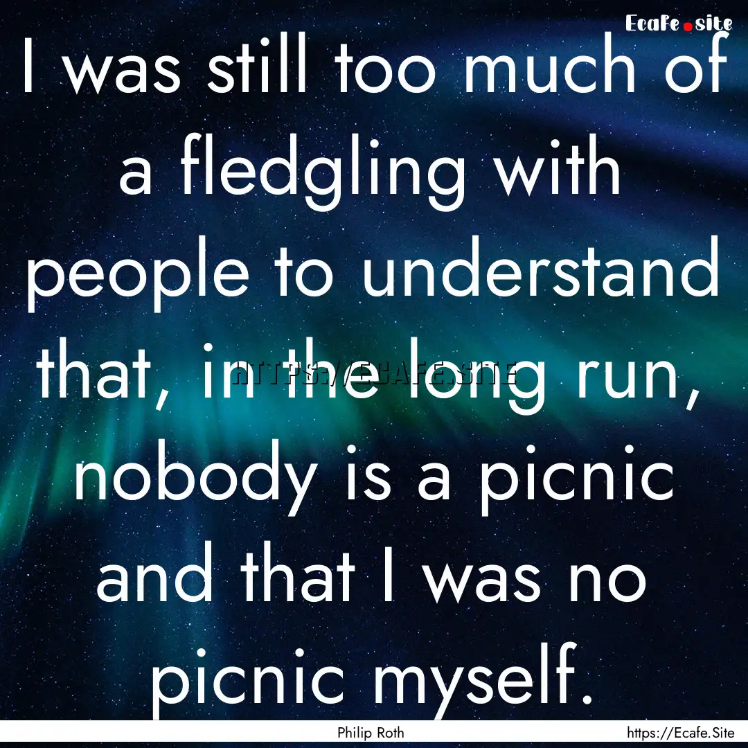 I was still too much of a fledgling with.... : Quote by Philip Roth