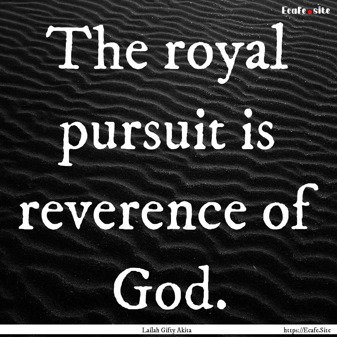 The royal pursuit is reverence of God. : Quote by Lailah Gifty Akita