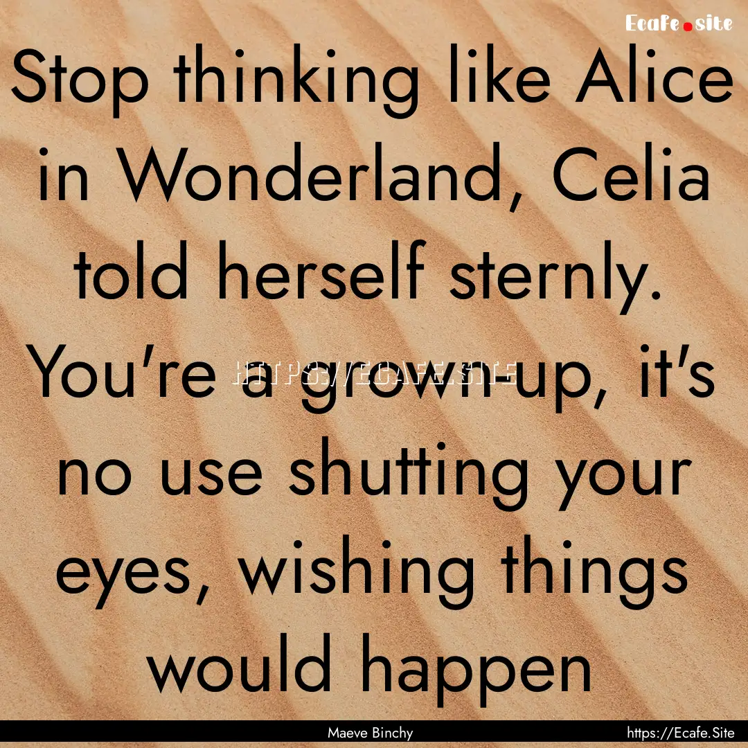 Stop thinking like Alice in Wonderland, Celia.... : Quote by Maeve Binchy