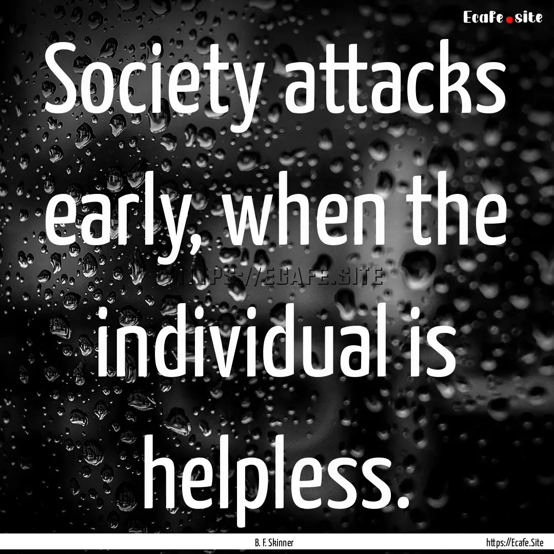 Society attacks early, when the individual.... : Quote by B. F. Skinner