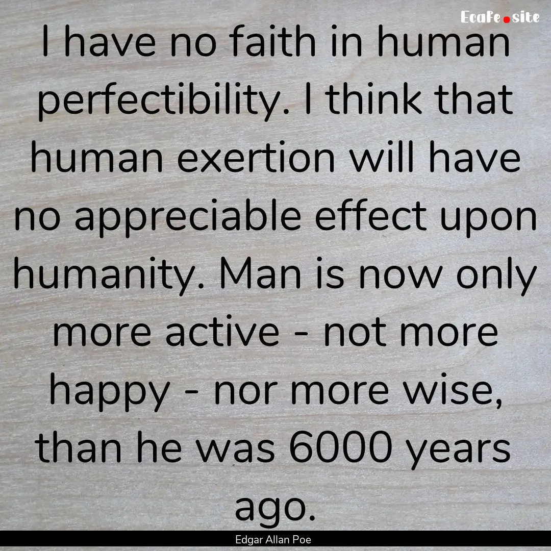 I have no faith in human perfectibility..... : Quote by Edgar Allan Poe