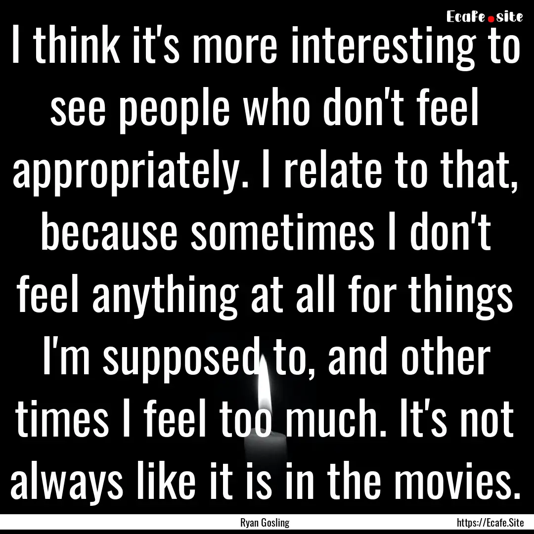 I think it's more interesting to see people.... : Quote by Ryan Gosling