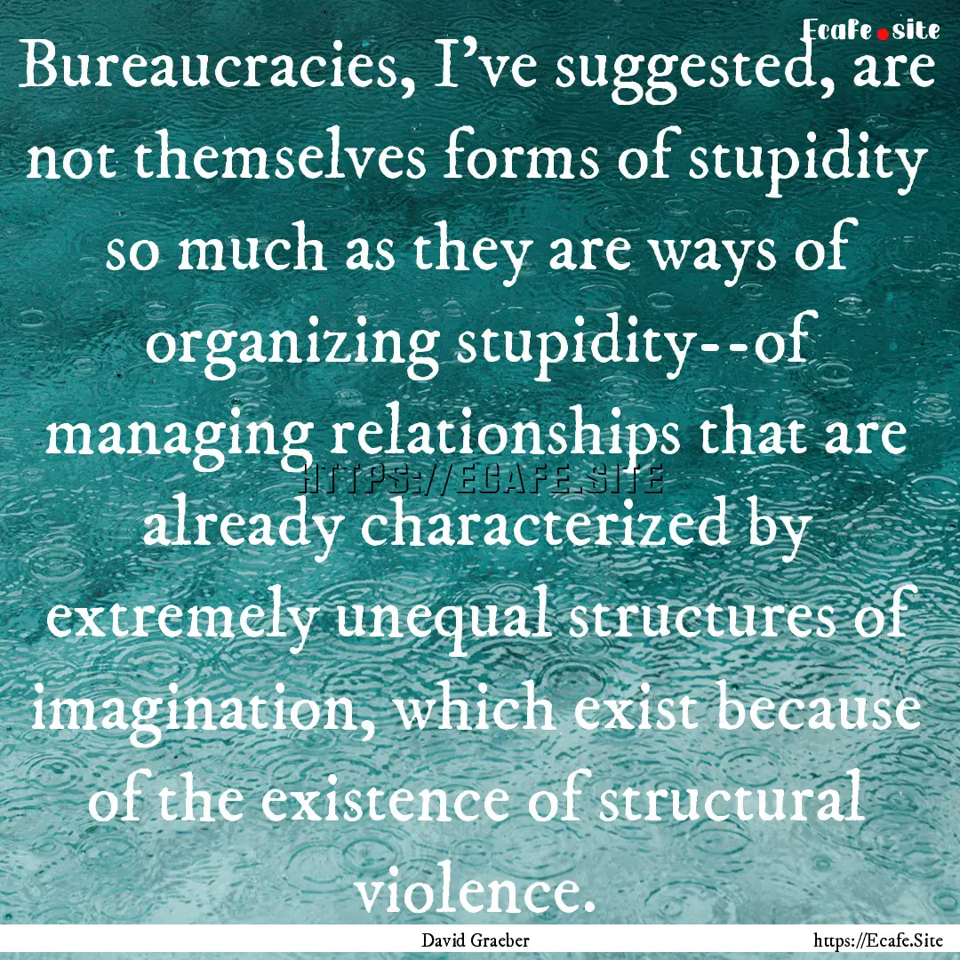 Bureaucracies, I've suggested, are not themselves.... : Quote by David Graeber