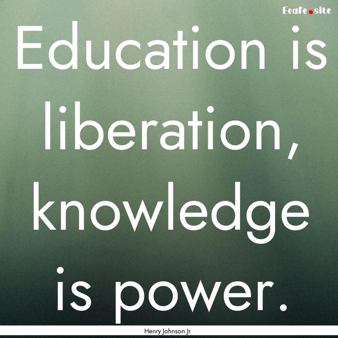 Education is liberation, knowledge is power..... : Quote by Henry Johnson Jr