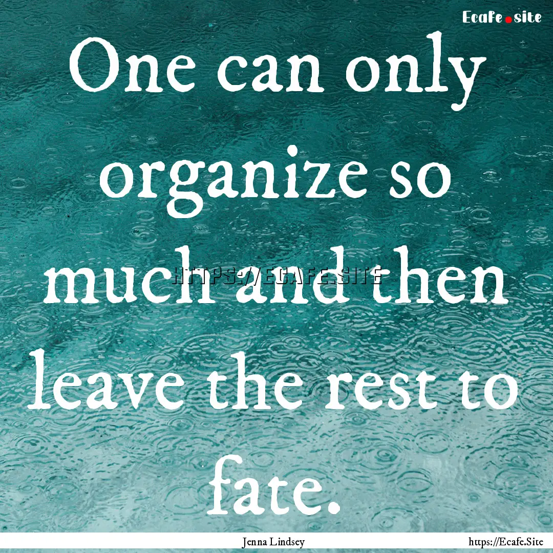 One can only organize so much and then leave.... : Quote by Jenna Lindsey