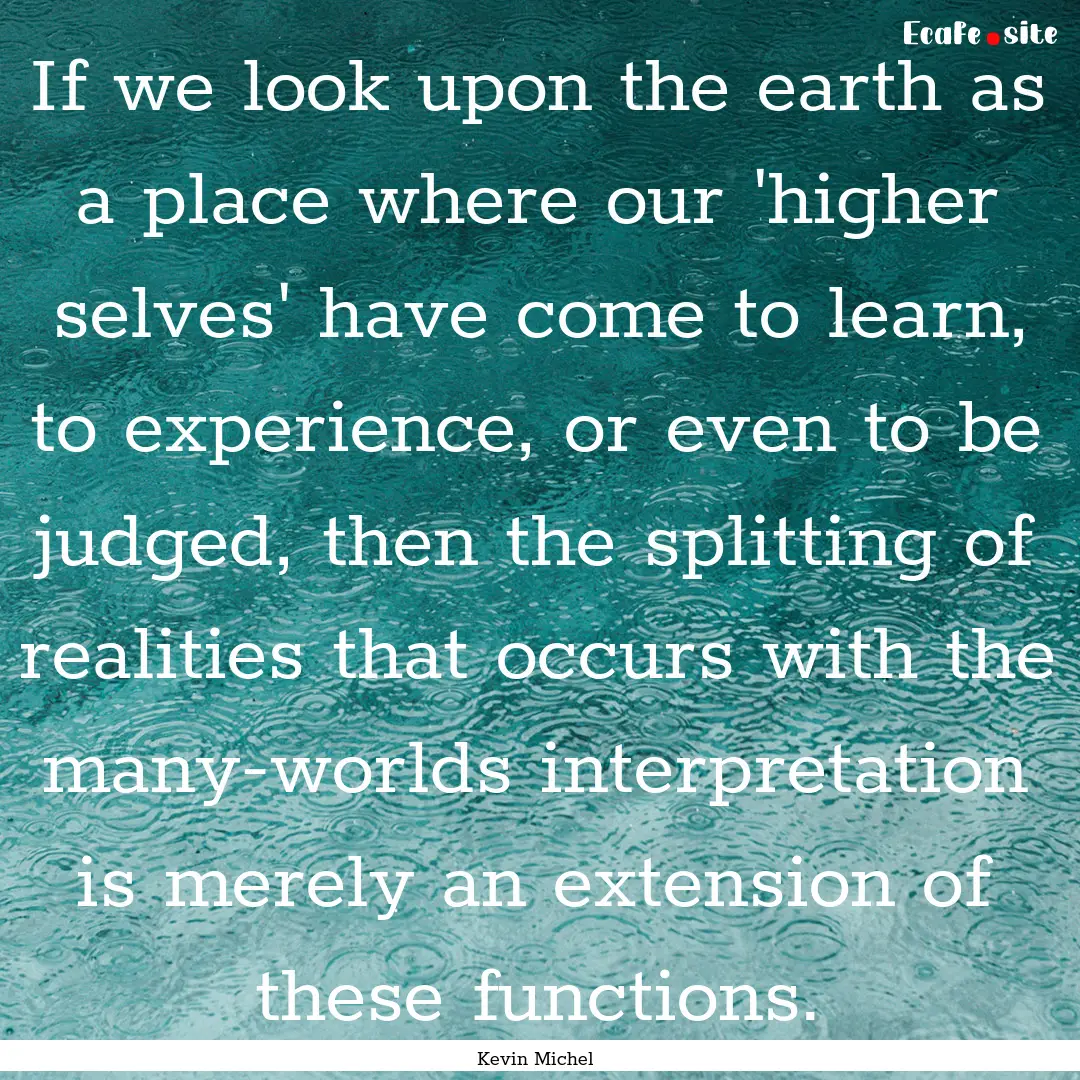 If we look upon the earth as a place where.... : Quote by Kevin Michel