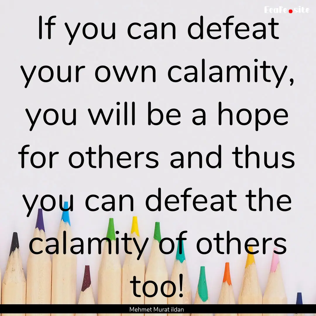 If you can defeat your own calamity, you.... : Quote by Mehmet Murat ildan