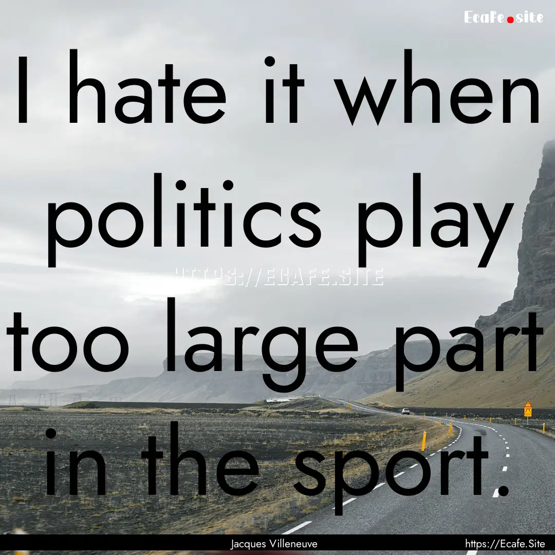 I hate it when politics play too large part.... : Quote by Jacques Villeneuve