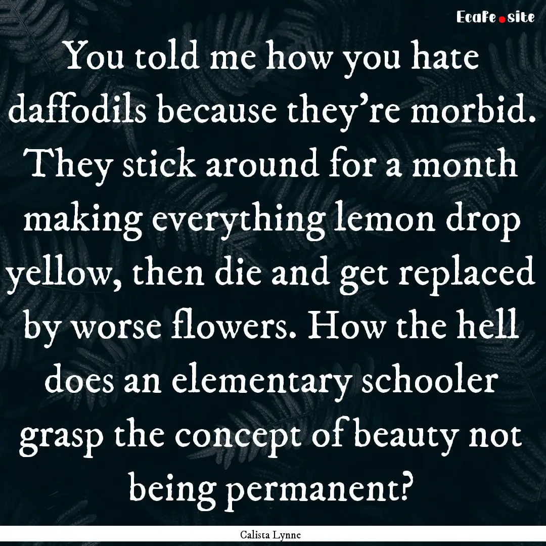 You told me how you hate daffodils because.... : Quote by Calista Lynne