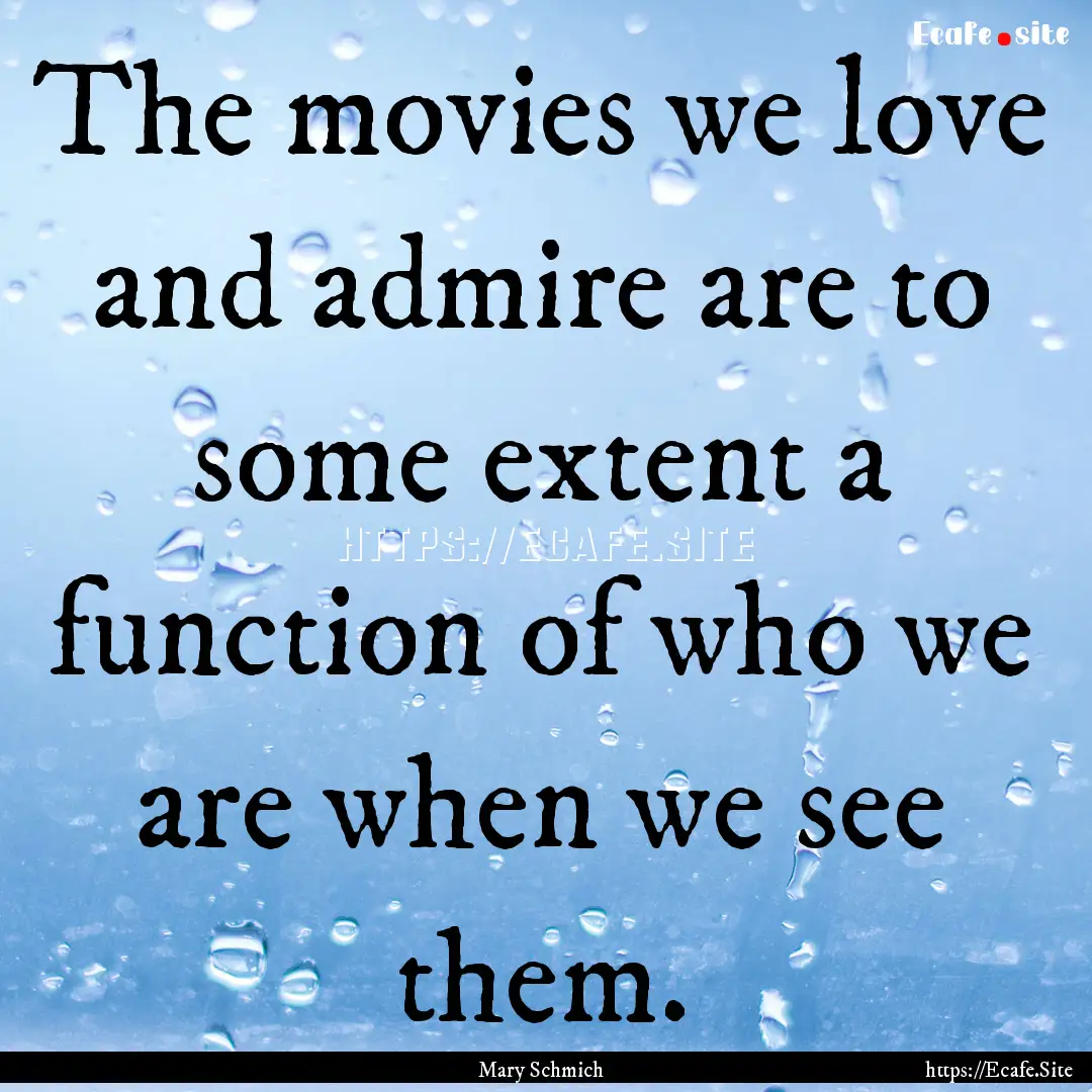 The movies we love and admire are to some.... : Quote by Mary Schmich