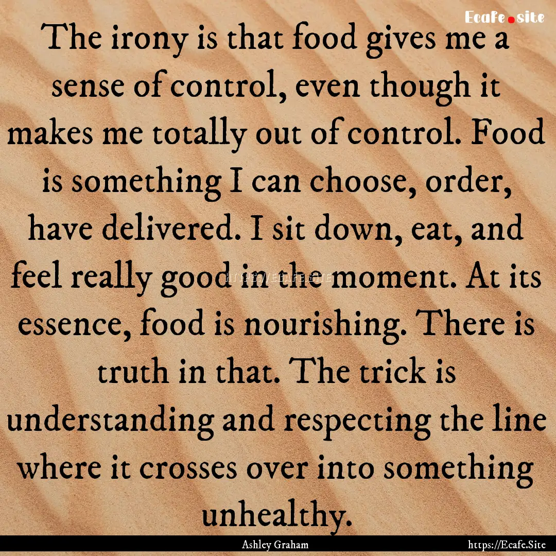 The irony is that food gives me a sense of.... : Quote by Ashley Graham