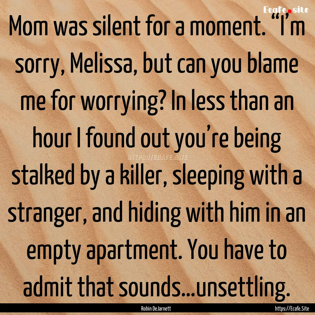 Mom was silent for a moment. “I’m sorry,.... : Quote by Robin DeJarnett