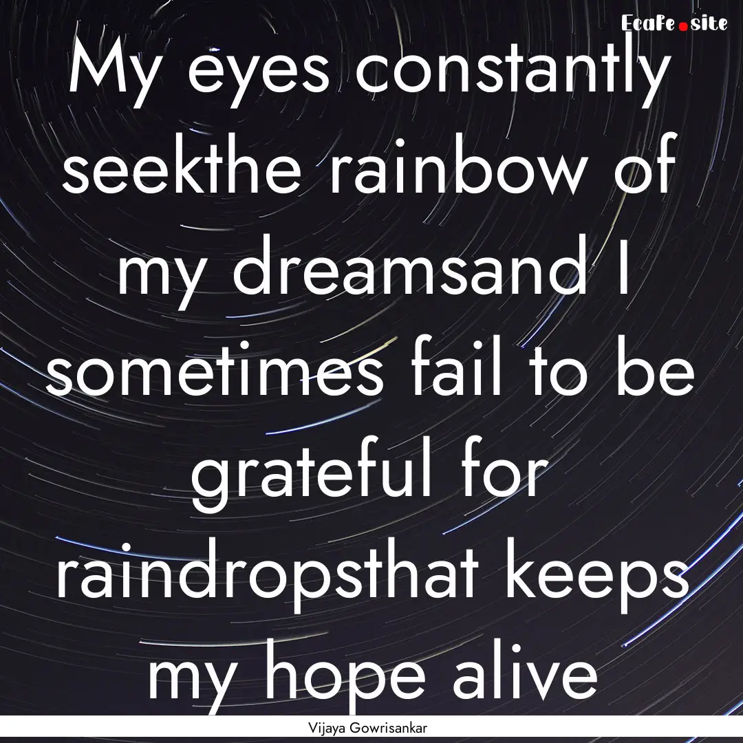 My eyes constantly seekthe rainbow of my.... : Quote by Vijaya Gowrisankar