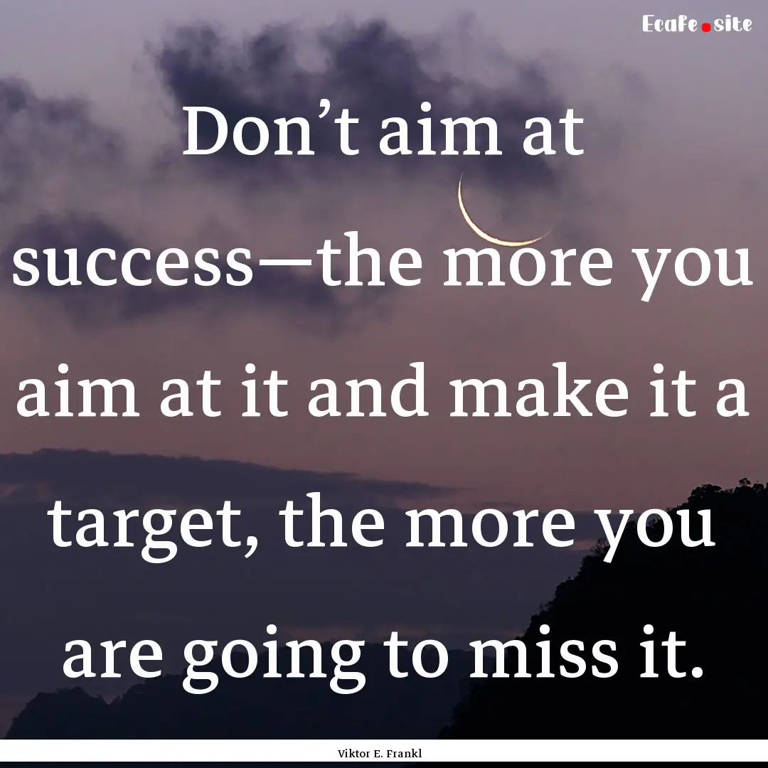 Don’t aim at success—the more you aim.... : Quote by Viktor E. Frankl