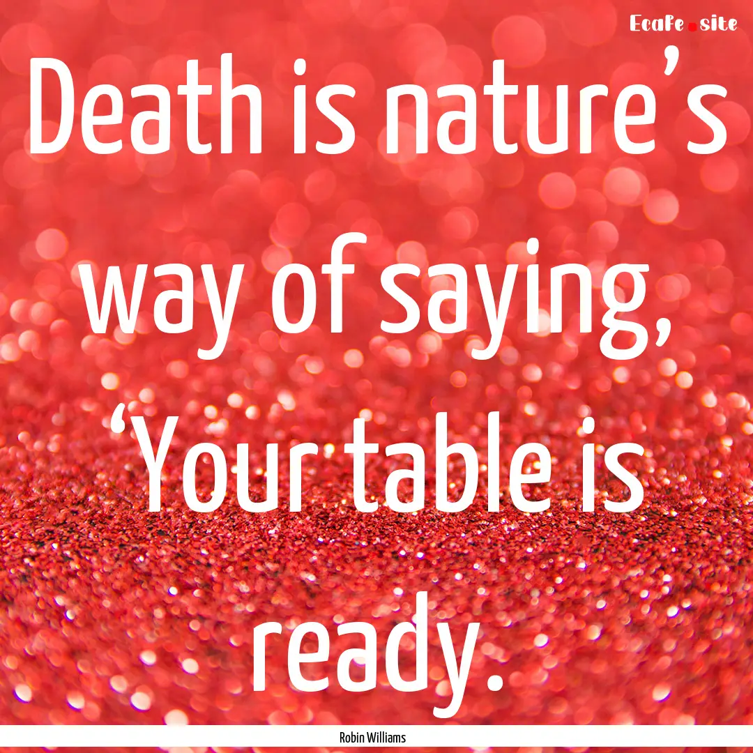 Death is nature’s way of saying, ‘Your.... : Quote by Robin Williams