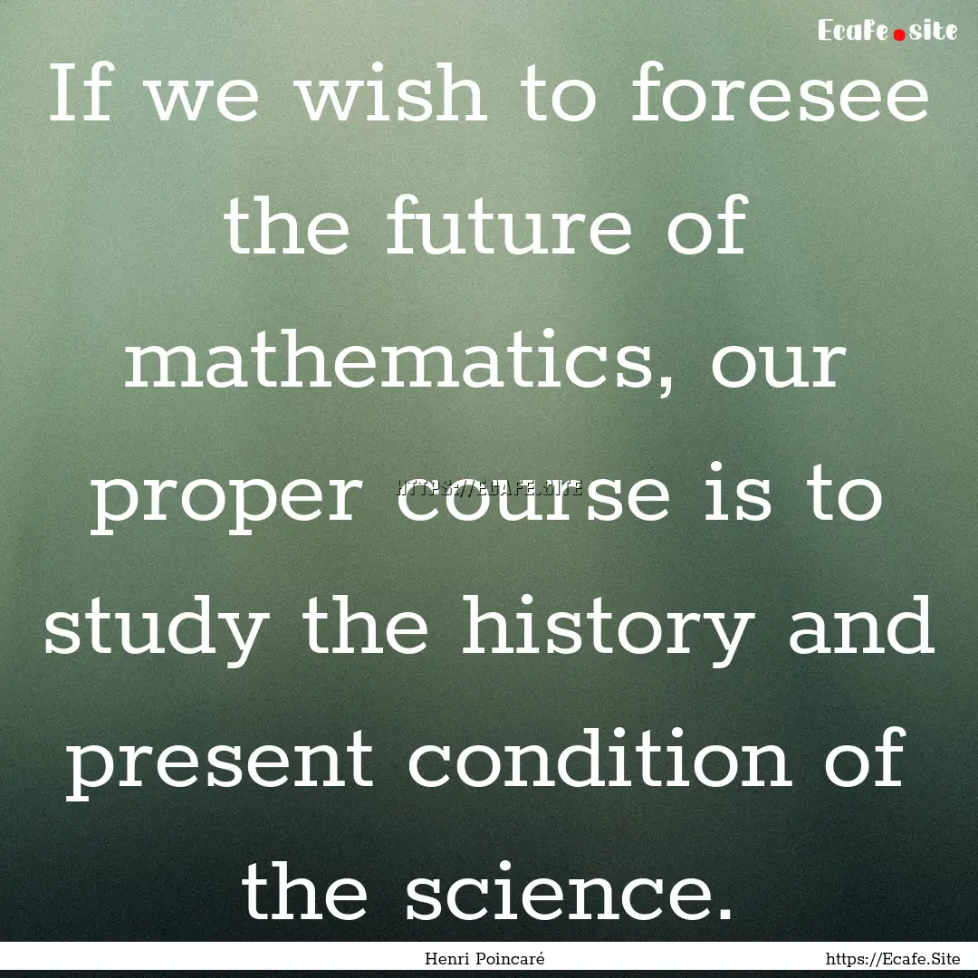 If we wish to foresee the future of mathematics,.... : Quote by Henri Poincaré