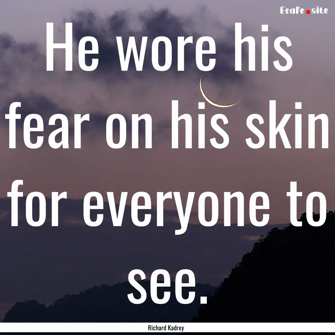 He wore his fear on his skin for everyone.... : Quote by Richard Kadrey