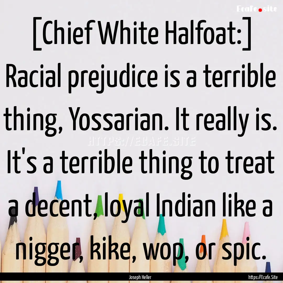 [Chief White Halfoat:] Racial prejudice is.... : Quote by Joseph Heller