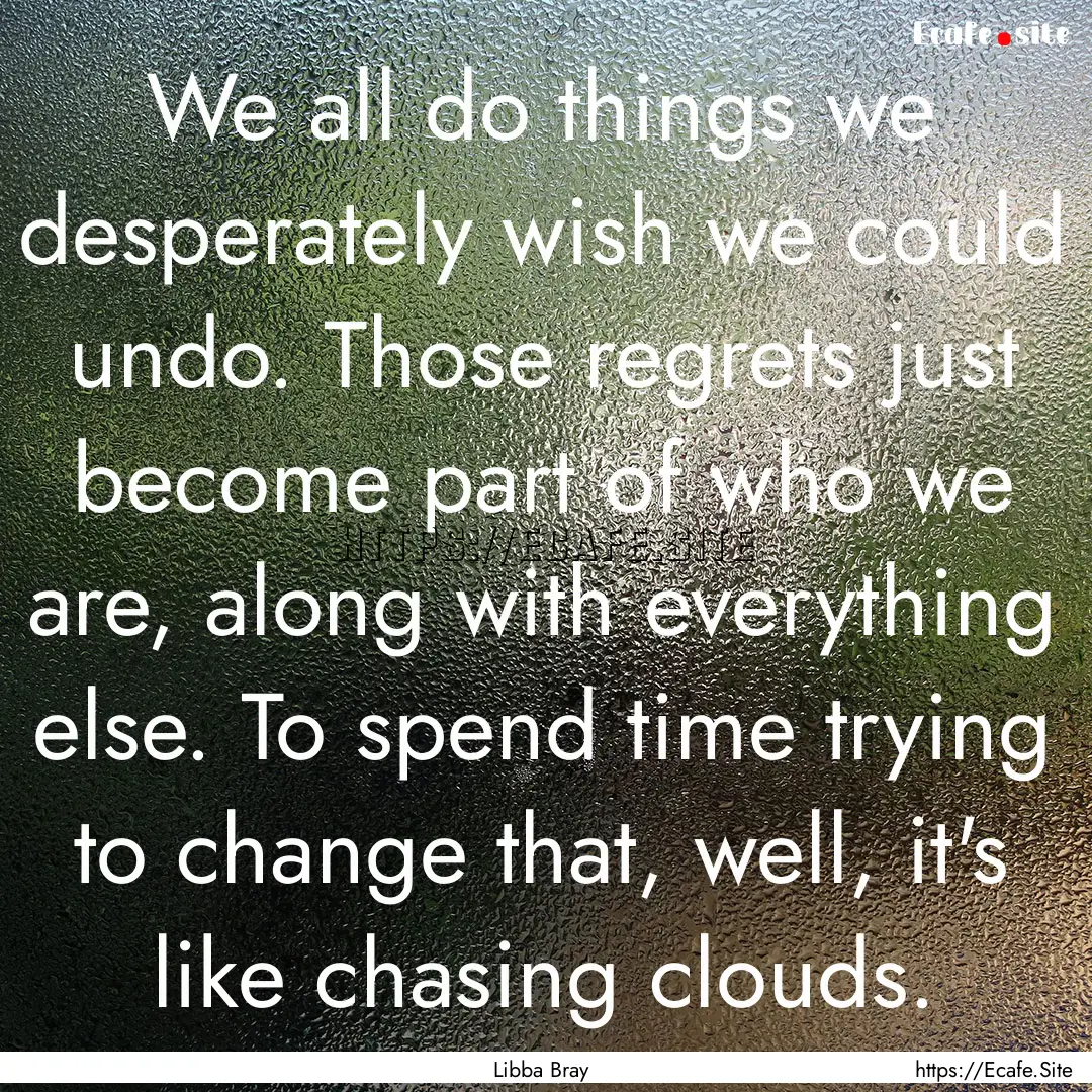 We all do things we desperately wish we could.... : Quote by Libba Bray