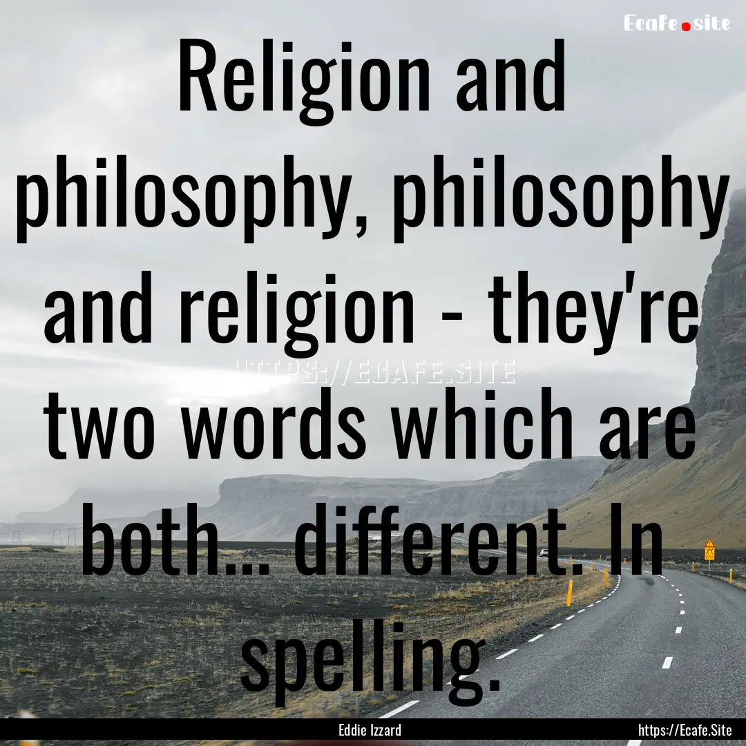 Religion and philosophy, philosophy and religion.... : Quote by Eddie Izzard