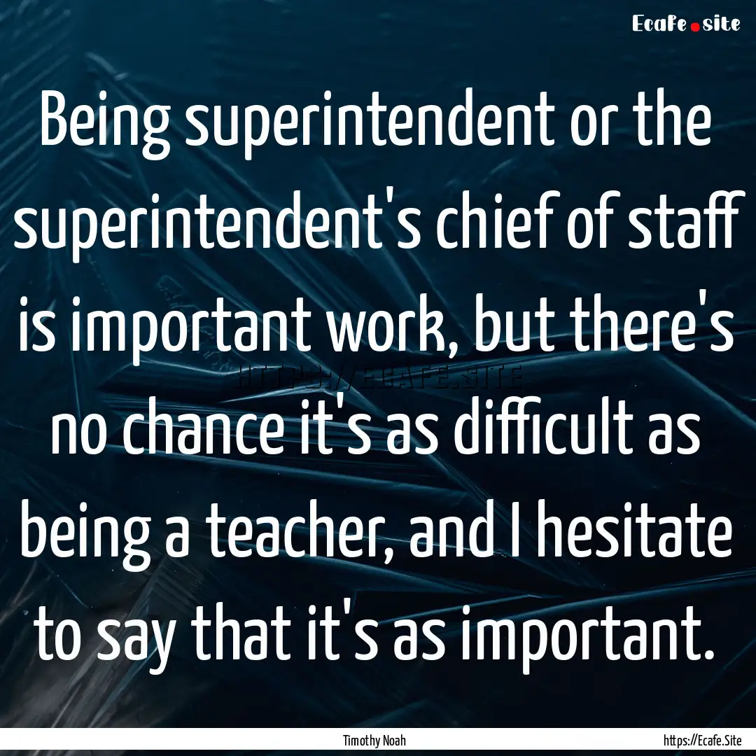 Being superintendent or the superintendent's.... : Quote by Timothy Noah