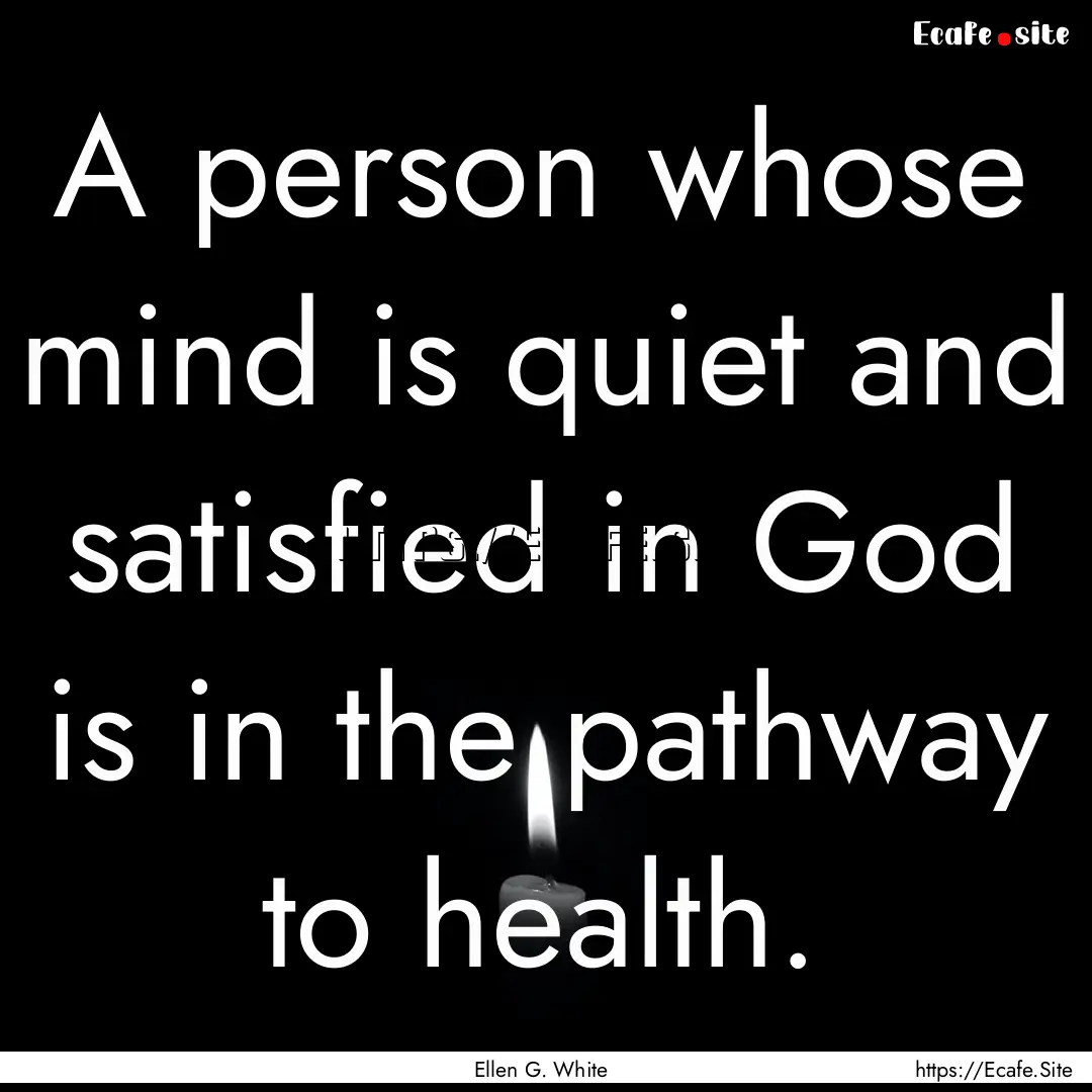 A person whose mind is quiet and satisfied.... : Quote by Ellen G. White