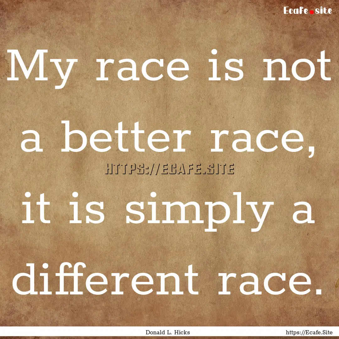 My race is not a better race, it is simply.... : Quote by Donald L. Hicks