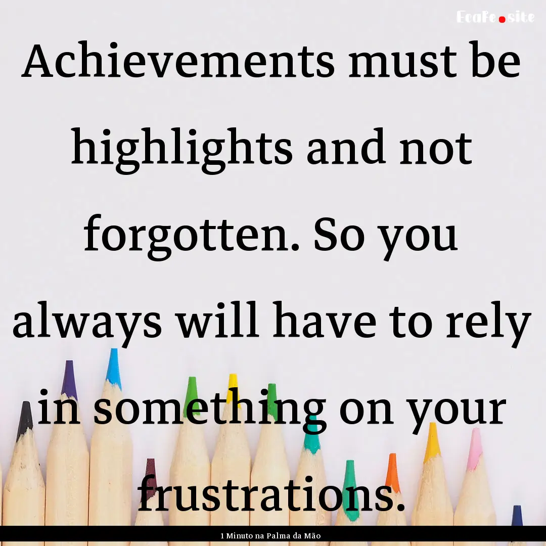 Achievements must be highlights and not forgotten..... : Quote by 1 Minuto na Palma da Mão