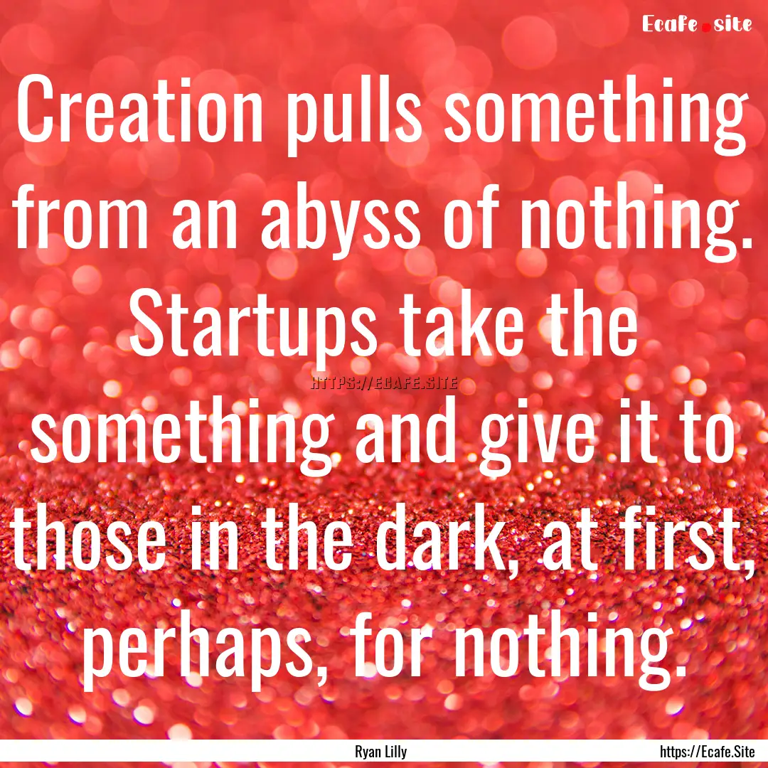 Creation pulls something from an abyss of.... : Quote by Ryan Lilly