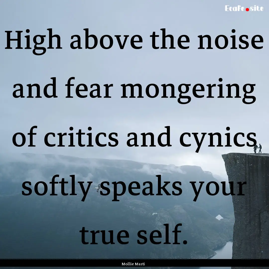 High above the noise and fear mongering of.... : Quote by Mollie Marti